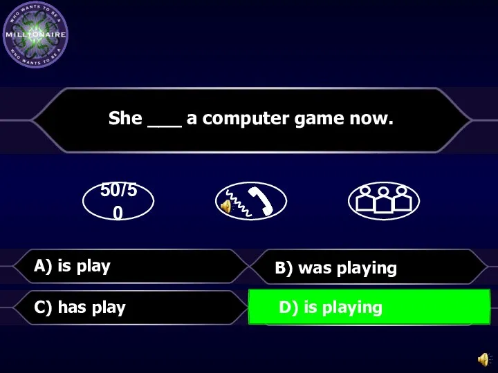 50/50 B) was playing She ___ a computer game now. C) has