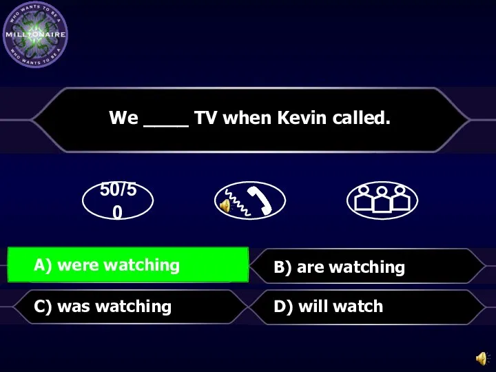 50/50 B) are watching D) will watch We ____ TV when Kevin
