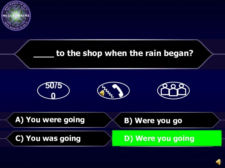 50/50 B) Were you go ____ to the shop when the rain