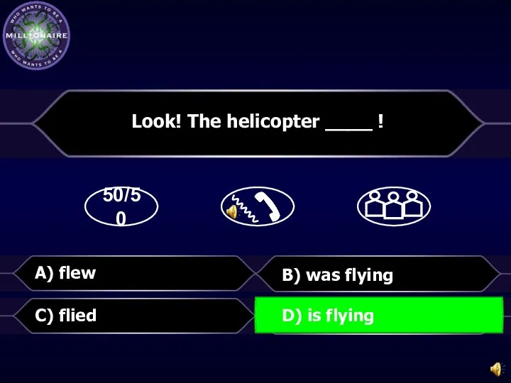 50/50 B) was flying Look! The helicopter ____ ! C) flied A) flew D) is flying