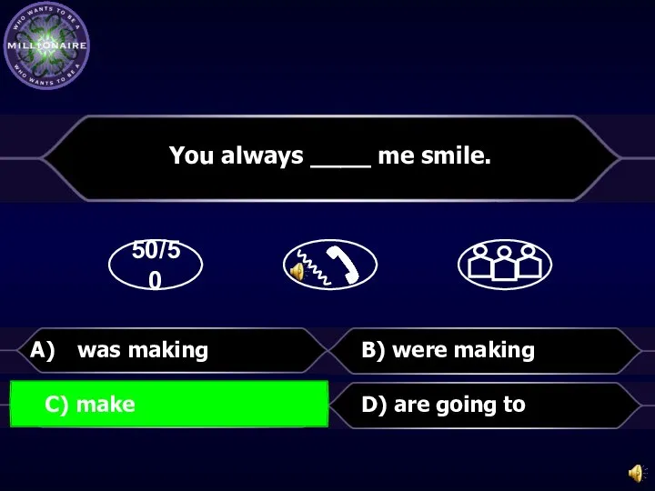 50/50 B) were making D) are going to You always ____ me