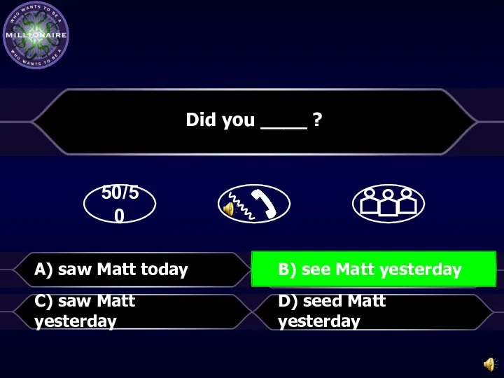 50/50 D) seed Matt yesterday Did you ____ ? C) saw Matt