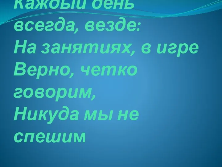 Каждый день всегда, везде: На занятиях, в игре Верно, четко говорим, Никуда мы не спешим