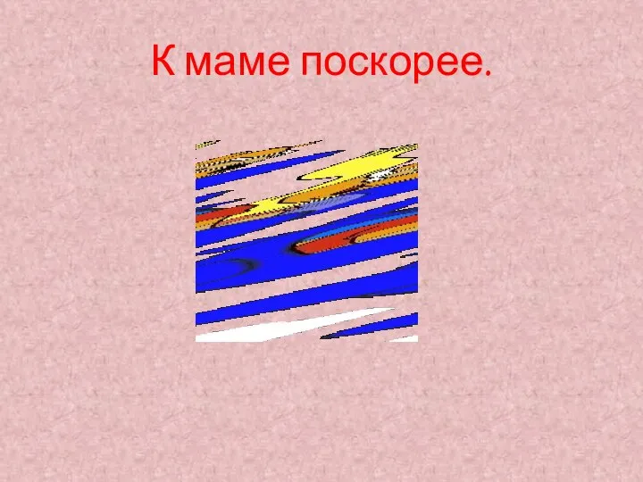 К маме поскорее.