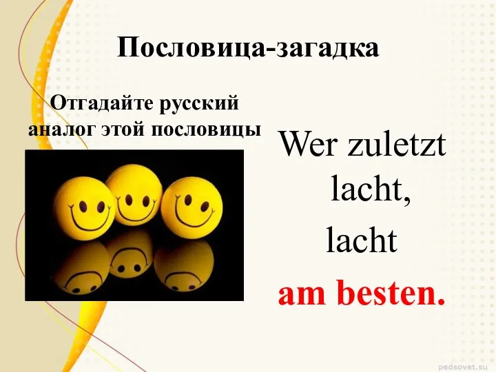 Пословица-загадка Отгадайте русский аналог этой пословицы Wer zuletzt lacht, lacht am besten.