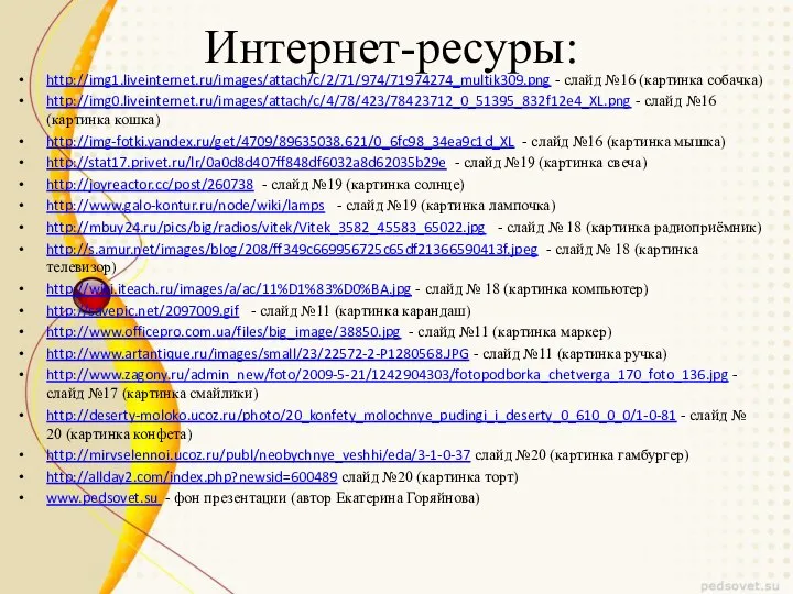 Интернет-ресуры: http://img1.liveinternet.ru/images/attach/c/2/71/974/71974274_multik309.png - слайд №16 (картинка собачка) http://img0.liveinternet.ru/images/attach/c/4/78/423/78423712_0_51395_832f12e4_XL.png - слайд №16 (картинка