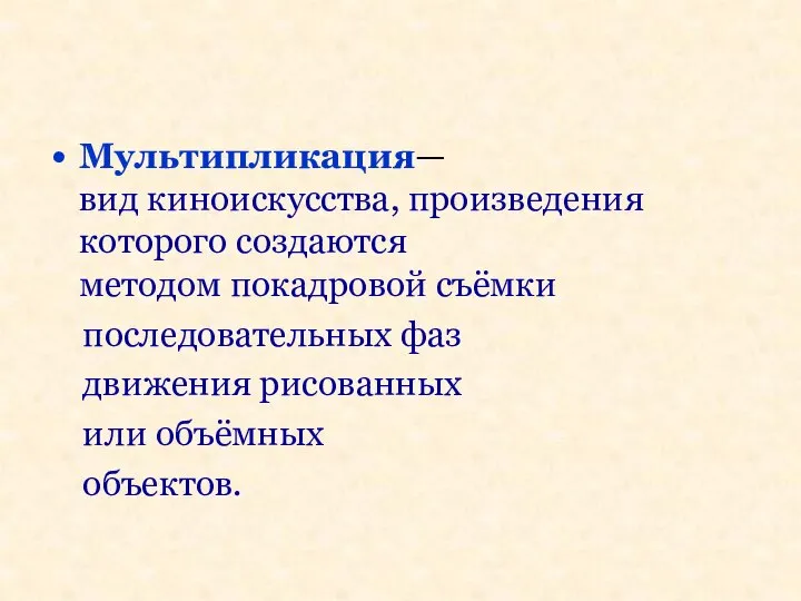 Мультипликация— вид киноискусства, произведения которого создаются методом покадровой съёмки последовательных фаз движения рисованных или объёмных объектов.