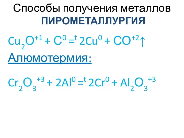Способы получения металлов ПИРОМЕТАЛЛУРГИЯ Cu2О+1 + С0 =t 2Cu0 + СО+2↑ Алюмотермия: