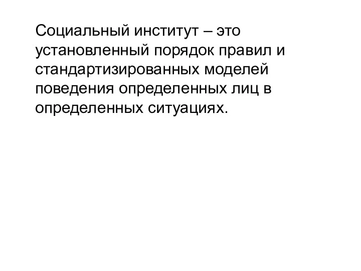 Социальный институт – это установленный порядок правил и стандартизированных моделей поведения определенных лиц в определенных ситуациях.