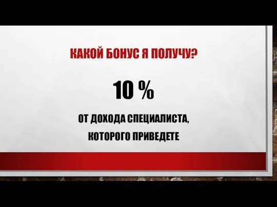 КАКОЙ БОНУС Я ПОЛУЧУ? 10 % ОТ ДОХОДА СПЕЦИАЛИСТА, КОТОРОГО ПРИВЕДЕТЕ