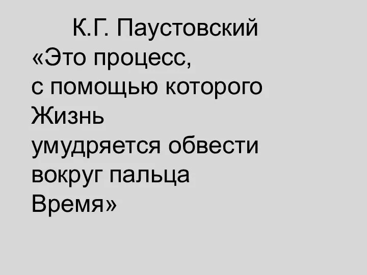 К.Г. Паустовский «Это процесс, с помощью которого Жизнь умудряется обвести вокруг пальца Время»