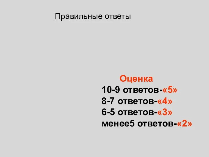 Правильные ответы Оценка 10-9 ответов-«5» 8-7 ответов-«4» 6-5 ответов-«3» менее5 ответов-«2»