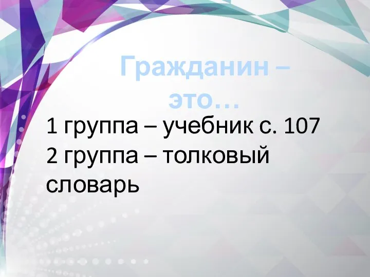 1 группа – учебник с. 107 2 группа – толковый словарь Гражданин – это…