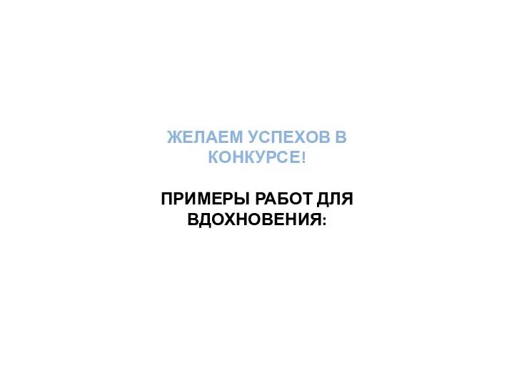 ЖЕЛАЕМ УСПЕХОВ В КОНКУРСЕ! ПРИМЕРЫ РАБОТ ДЛЯ ВДОХНОВЕНИЯ: