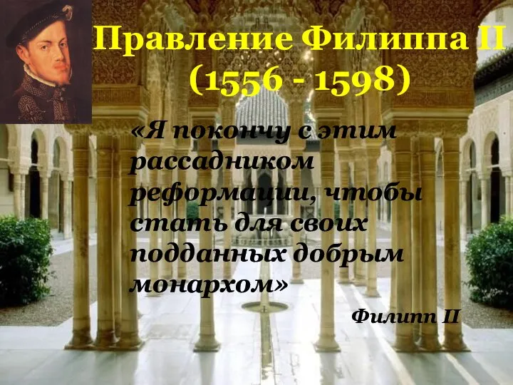 Правление Филиппа II (1556 - 1598) «Я покончу с этим рассадником реформации,