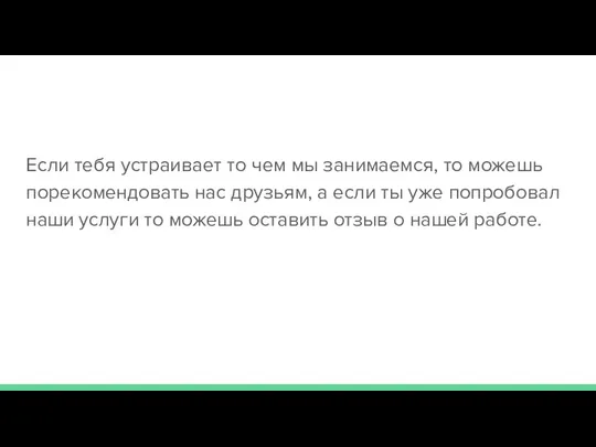 Если тебя устраивает то чем мы занимаемся, то можешь порекомендовать нас друзьям,