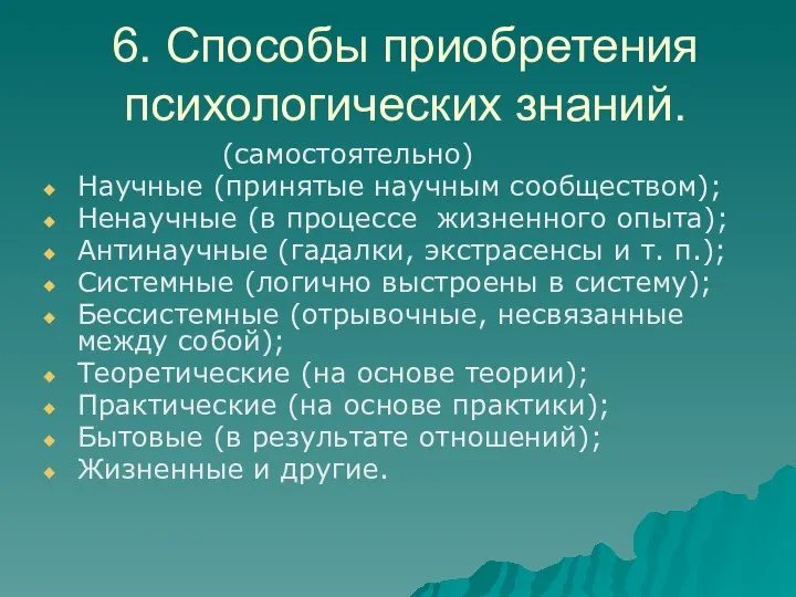 6. Способы приобретения психологических знаний. (самостоятельно) Научные (принятые научным сообществом); Ненаучные (в