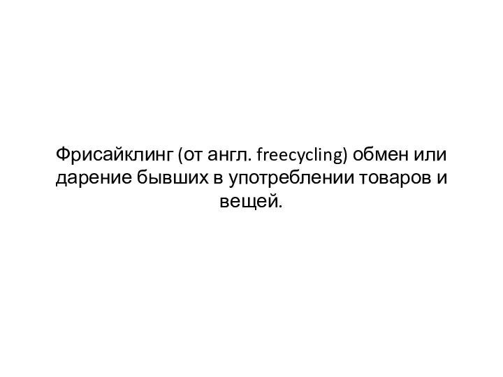 Фрисайклинг (от англ. freecycling) обмен или дарение бывших в употреблении товаров и вещей.