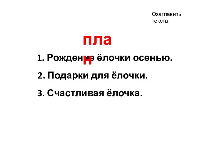 1. Рождение ёлочки осенью. план 2. Подарки для ёлочки. 3. Счастливая ёлочка. Озаглавить текста