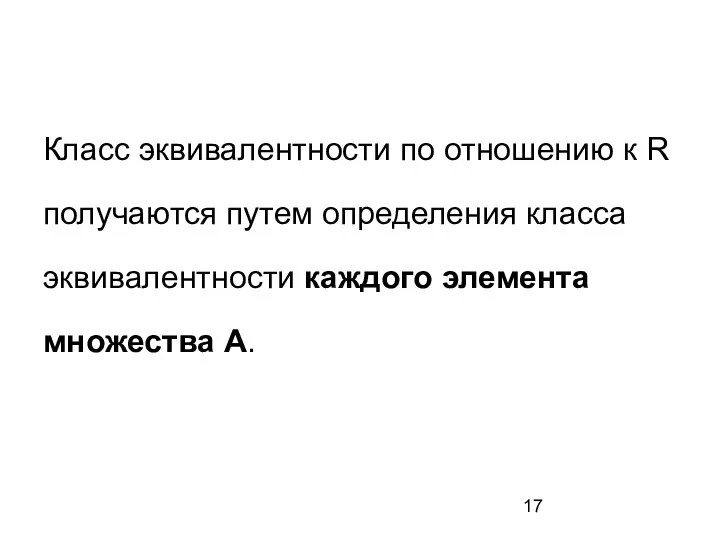 Класс эквивалентности по отношению к R получаются путем определения класса эквивалентности каждого элемента множества А.