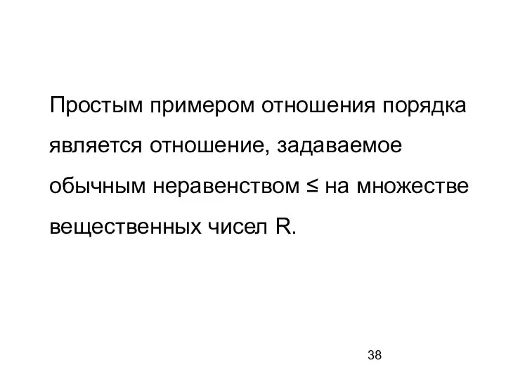 Простым примером отношения порядка является отношение, задаваемое обычным неравенством ≤ на множестве вещественных чисел R.