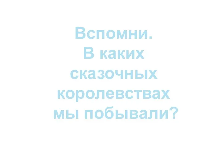 Вспомни. В каких сказочных королевствах мы побывали?