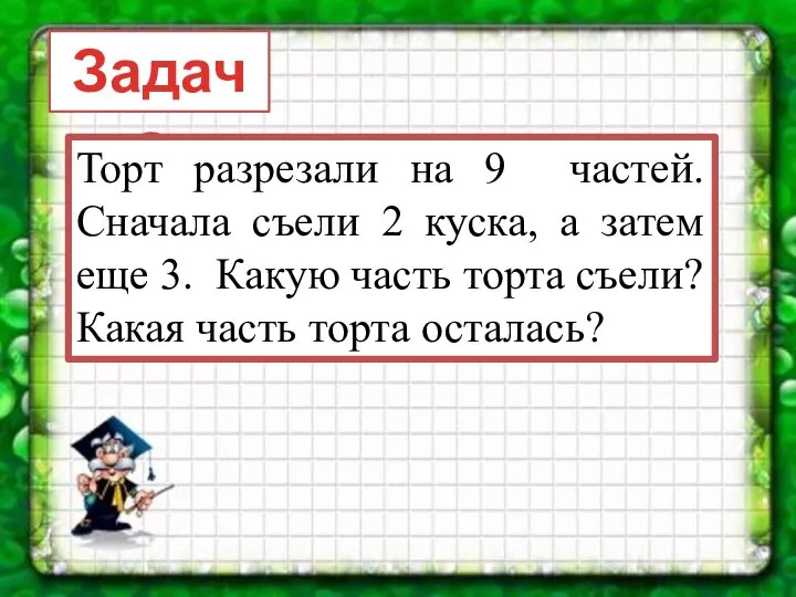 Задача: Торт разрезали на 9 частей. Сначала съели 2 куска, а затем