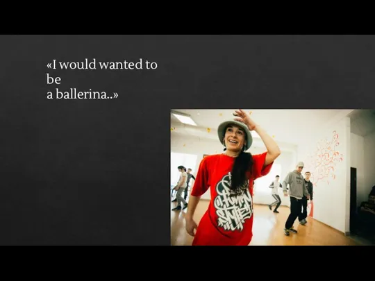 «I would wanted to be a ballerina..»