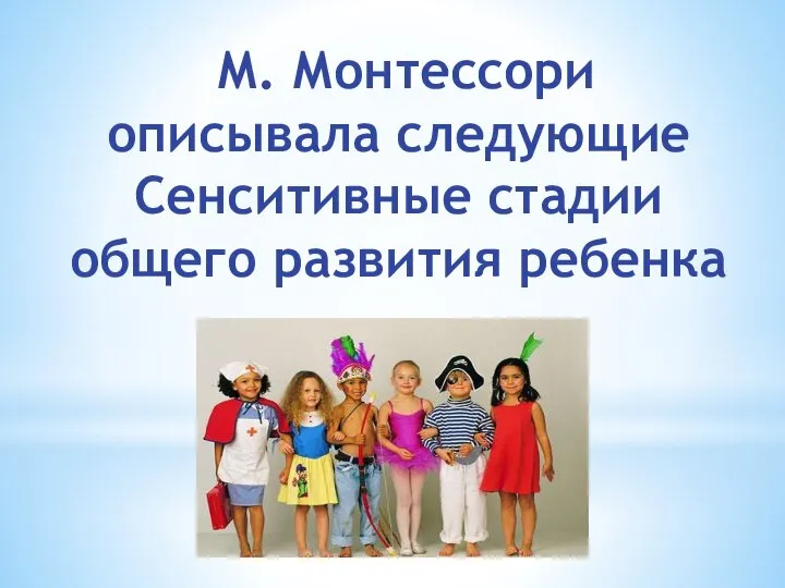 М. Монтессори описывала следующие Сенситивные стадии общего развития ребенка