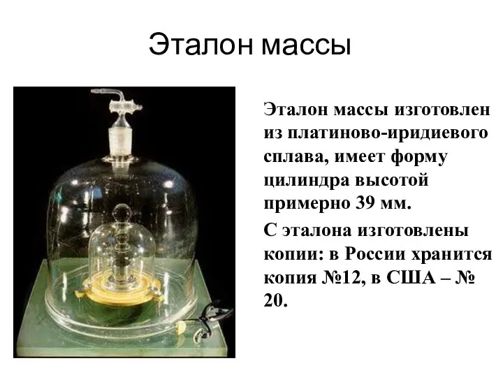 Эталон массы Эталон массы изготовлен из платиново-иридиевого сплава, имеет форму цилиндра высотой