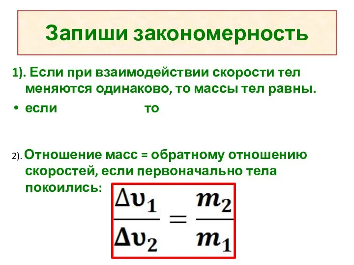 Запиши закономерность 1). Если при взаимодействии скорости тел меняются одинаково, то массы