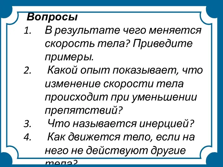 Вопросы В результате чего меняется скорость тела? Приведите примеры. Какой опыт показывает,