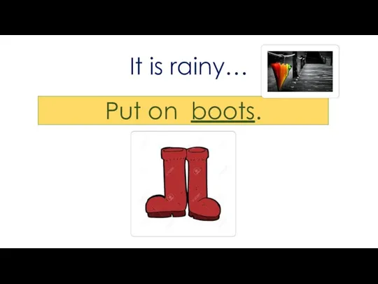 It is rainy… Put on boots.