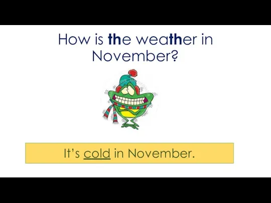 How is the weather in November? It’s cold in November.