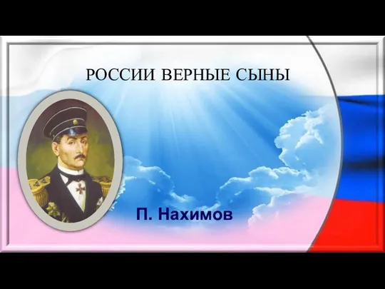 РОССИИ ВЕРНЫЕ СЫНЫ П. Нахимов