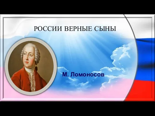 РОССИИ ВЕРНЫЕ СЫНЫ М. Ломоносов
