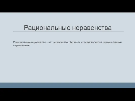 Рациональные неравенства Рациональные неравенства – это неравенства, обе части которых являются рациональными выражениями.