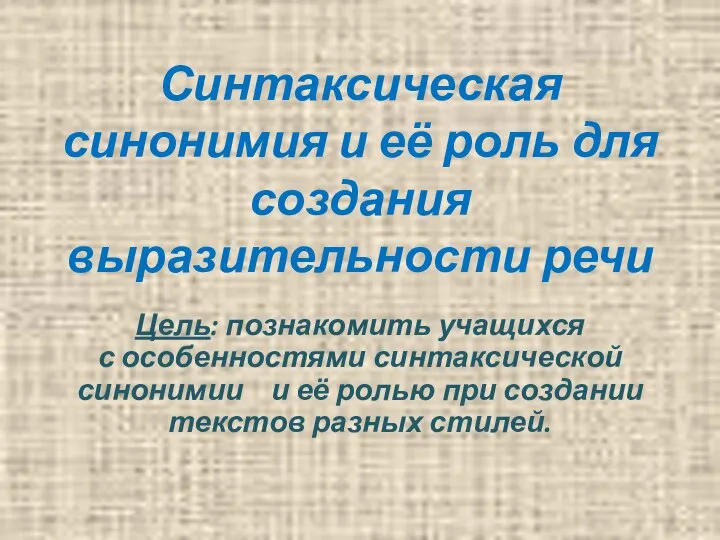 Синтаксическая синонимия и её роль для создания выразительности речи Цель: познакомить учащихся