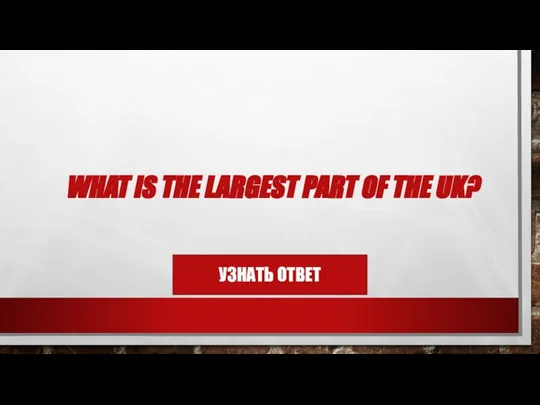 WHAT IS THE LARGEST PART OF THE UK?