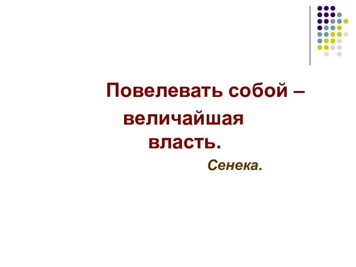 Повелевать собой – величайшая власть. Сенека.