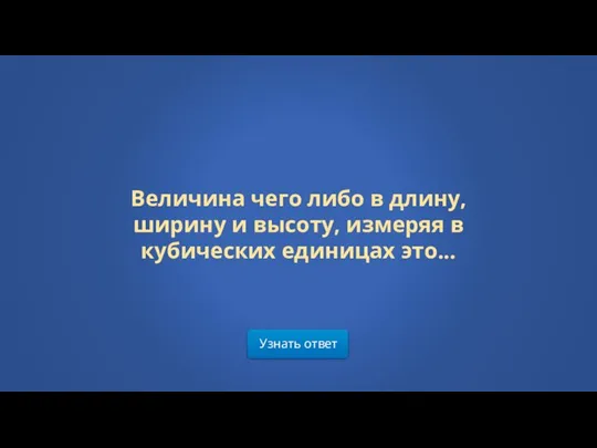 Узнать ответ Величина чего либо в длину, ширину и высоту, измеряя в кубических единицах это...