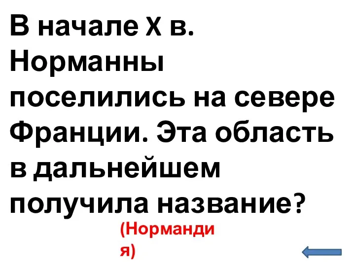 В начале X в. Норманны поселились на севере Франции. Эта область в дальнейшем получила название? (Нормандия)