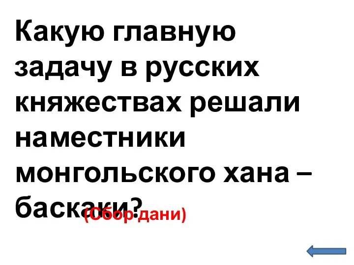 Какую главную задачу в русских княжествах решали наместники монгольского хана – баскаки? (Сбор дани)