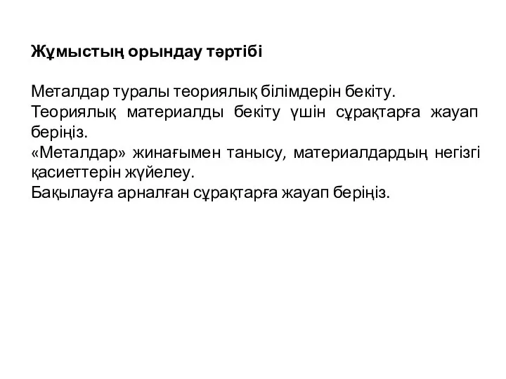 Жұмыстың орындау тәртібі Металдар туралы теориялық білімдерін бекіту. Теориялық материалды бекіту үшін