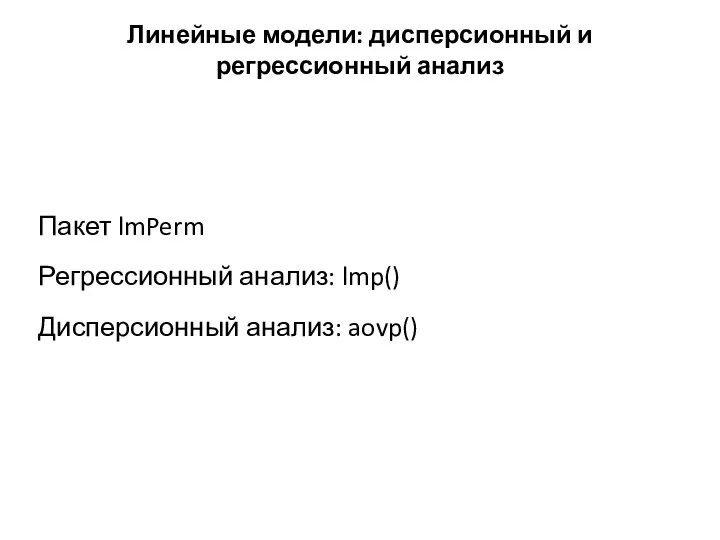 Линейные модели: дисперсионный и регрессионный анализ Пакет lmPerm Регрессионный анализ: lmp() Дисперсионный анализ: aovp()