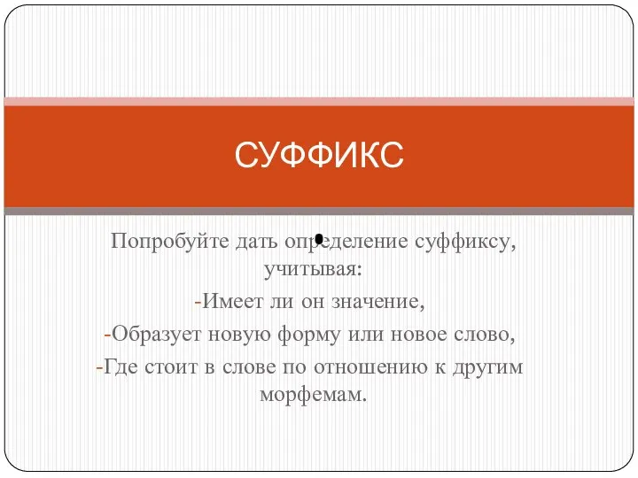 Попробуйте дать определение суффиксу, учитывая: Имеет ли он значение, Образует новую форму