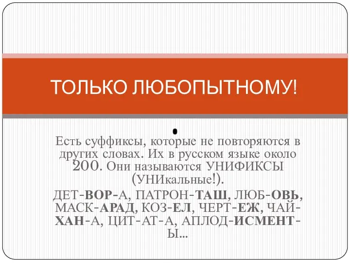 Есть суффиксы, которые не повторяются в других словах. Их в русском языке