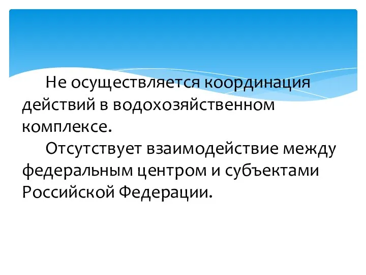 Не осуществляется координация действий в водохозяйственном комплексе. Отсутствует взаимодействие между федеральным центром и субъектами Российской Федерации.