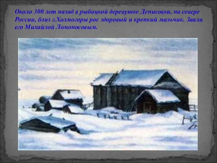 Около 300 лет назад в рыбацкой деревушке Денисовка, на севере России, близ