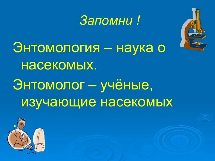 Запомни ! Энтомология – наука о насекомых. Энтомолог – учёные, изучающие насекомых .